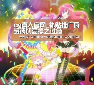 ag真人官网_补贴推广瓦罐汤切忌操之过急(图3) ag真人入口