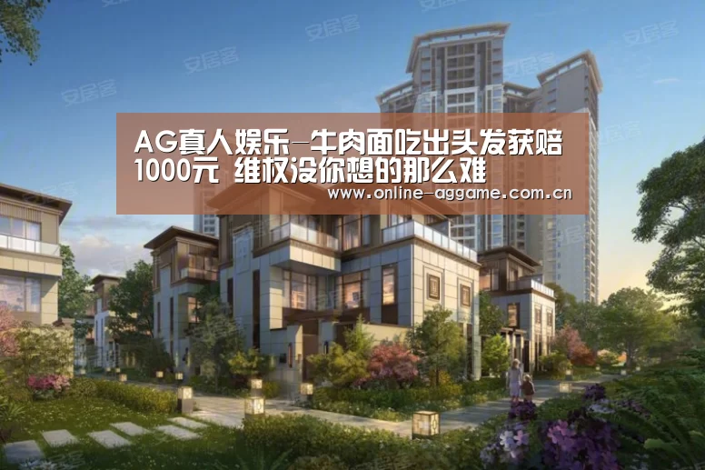 AG真人娱乐-牛肉面吃出头发获赔1000元 维权没你想的那么难(图1) ag真人