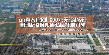 ag真人官网|《007:无暇赴死》曝日版海报邦德骑摩托单刀赴会(图1) ag真人