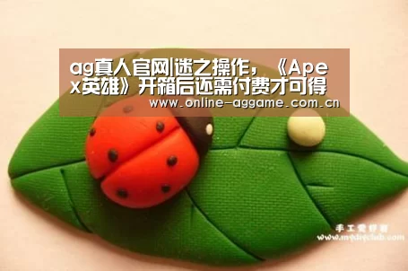 ag真人官网|迷之操作,《Apex英雄》开箱后还需付费才可得到所有内容(图1) ag真人