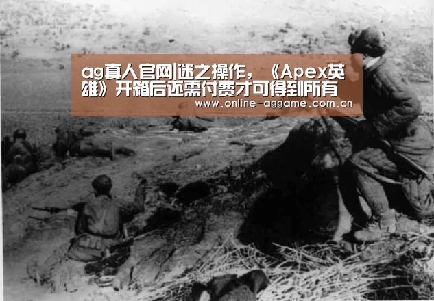 ag真人官网|迷之操作,《Apex英雄》开箱后还需付费才可得到所有内容(图3) ag真人官网